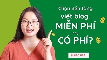 Chọn nền tảng viết blog MIỄN PHÍ hay CÓ PHÍ? 5 nền tảng viết blog phổ biến hiện nay