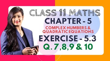 Class 11, Chapter 5, Exercise 5.3 (Q. 7,8,9 & 10) | Complex Number & Quadratic Equations