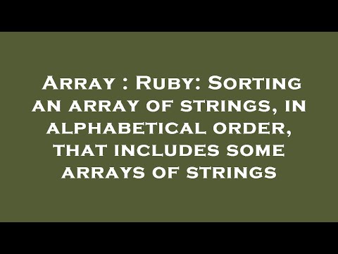 Array : Ruby: Sorting an array of strings, in alphabetical order, that includes some arrays of strin