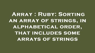 Array : Ruby: Sorting an array of strings, in alphabetical order, that includes some arrays of strin