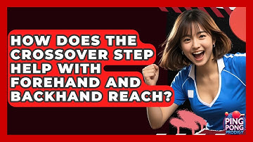 How Does The Crossover Step Help With Forehand And Backhand Reach? - Ping Pong Prodigy