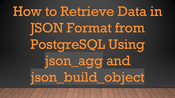 How to Retrieve Data in JSON Format from PostgreSQL Using json_agg and json_build_object