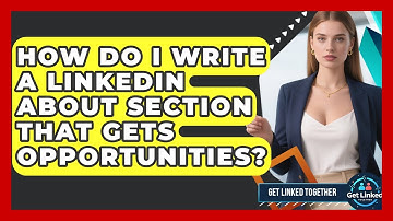 How Do I Write A LinkedIn About Section That Gets Opportunities? - Get Linked Together