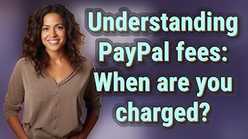 Understanding PayPal fees: When are you charged?