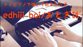edhiii boi /おとぎ話ートイピアノで弾いてみました♪