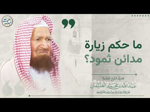ما حكم زيارة مدائن ثمود الشيخ عبد الله الغنيمان