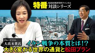 特番『イラン戦争の本質とは！？大きく変わる世界の通貨と松田プラン』ゲスト：ジャーナリスト　大高未貴氏