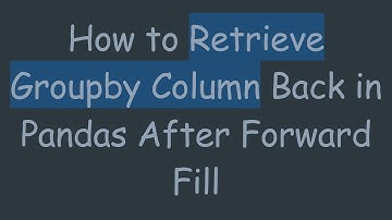 How to Retrieve Groupby Column Back in Pandas After Forward Fill