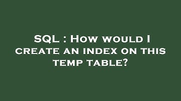 SQL : How would I create an index on this temp table?