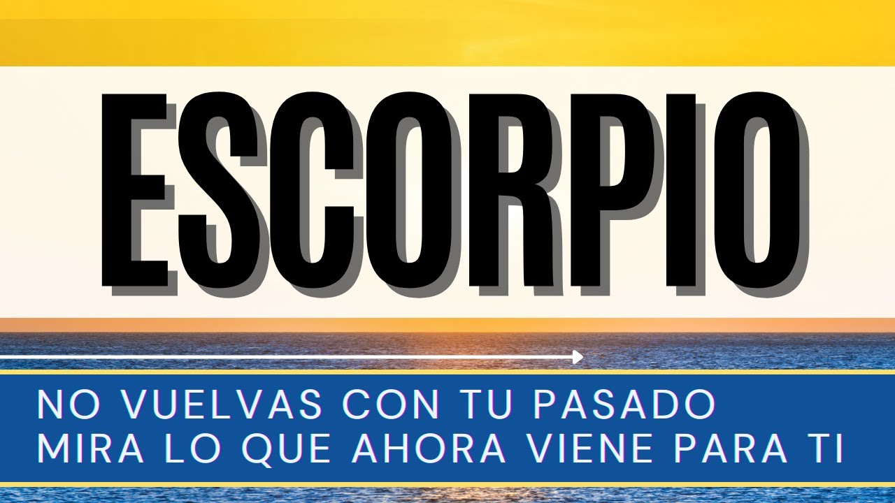 ESCORPIO ♏ | NO VUELVAS CON TU PASADO MIRA LO QUE AHORA VIENE PARA TI ...