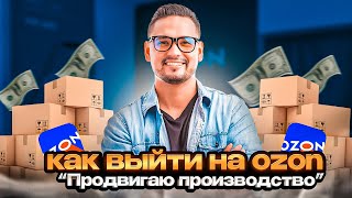 Как продавать на ОЗОН ? Как начать продавать на озон с нуля? Пошагово продвигаю производство.