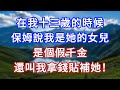在我十三歲的時候,保姆說我是她的女兒,是個假千金,還叫我拿錢貼補她!#言情故事#情感故事#家庭故事#小說#戀愛#婚姻