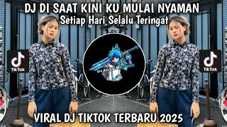 DJ DI SAAT KINI KU MULAI NYAMAN X SETIAP HARI SLALU TERINGAT | VIRAL TIKTOK TERBARU 2025