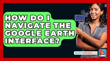 How Do I Navigate The Google Earth Interface? - SearchEnginesHub.com