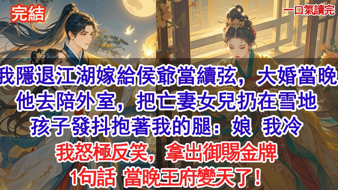 我隱退江湖後嫁給侯爺當續弦，大婚當晚他去陪外室，把亡妻留下的女兒扔在雪地：凍死算了，省得拖累我  孩子發抖抱著我的腿：娘 我冷 我怒極反笑，拿出御賜金牌，1句話 當晚王府變天了#古風#追妻火葬場#愛情