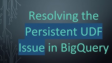 Resolving the Persistent UDF Issue in BigQuery