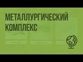 Металлургический комплекс: состав, значение, факторы размещения. Видеоурок по географии 9 класс