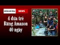 #596 Kỳ Tích: 4 Đứa Trẻ Sống Sót Trong Rừng Già Amazon Sau 40 Ngày Rơi Máy Bay NTN?!