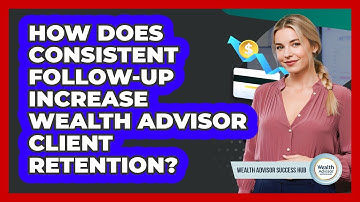 How Does Consistent Follow-up Increase Wealth Advisor Client Retention? - Wealth Advisor Success Hub