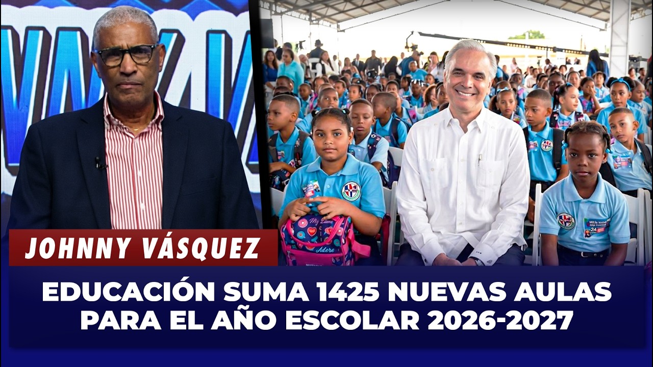 Johnny Vásquez: Educación suma 1,425 nuevas aulas para el año escolar 2026-2027 | El Garrote