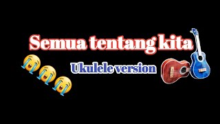 Semua Tentang kita - Ukulele Cover phbf Full Lyric