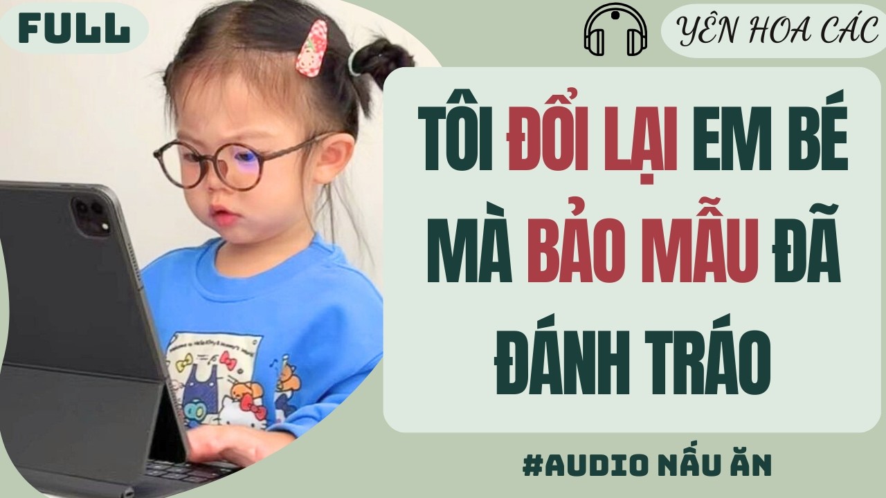 FULL AUDIO | TÔI ĐỔI LẠI EM BÉ MÀ BẢO MẪU ĐÃ ĐÁNH TRÁO | YÊN HOA CÁC #truyenaudio #audio