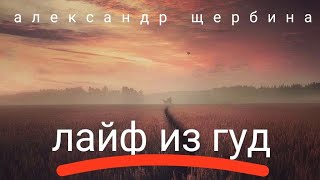 (александр щербина) лайф из гуд