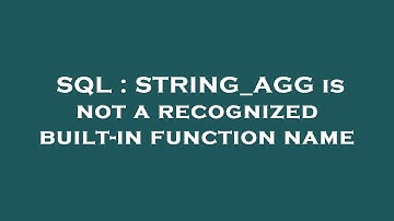 SQL : STRING_AGG is not a recognized built-in function name