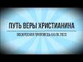 ПУТЬ ВЕРЫ ХРИСТИАНИНА (ВОСКРЕСНАЯ ПРОПОВЕДЬ 04.06.2023)