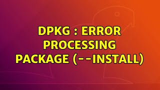 Ubuntu: dpkg : error processing package (--install)
