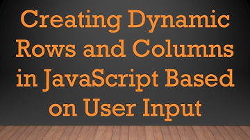Creating Dynamic Rows and Columns in JavaScript Based on User Input