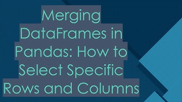 Merging DataFrames in Pandas: How to Select Specific Rows and Columns