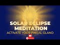 SOLAR ECLIPSE MEDITATION ACTIVATE YOUR PINEAL GLAND SOLAR ECLIPSE MEDITATION ACTIVATE YOUR PINEAL GLAND