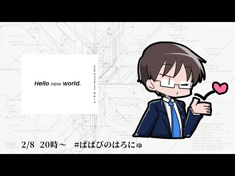 Hello new world. 【PL:ぱぱびっぷ】