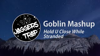 Hold U Close While Stranded (Goblin Mashup)