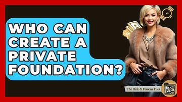 Who Can Create A Private Foundation? - The Rich And Famous Files