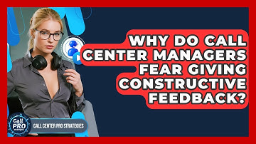 Why Do Call Center Managers Fear Giving Constructive Feedback? - Call Center Pro Strategies