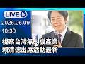 🔴【LIVE直播】視察台灣無人機產業　賴清德出席活動最新 │中視新聞 20260609