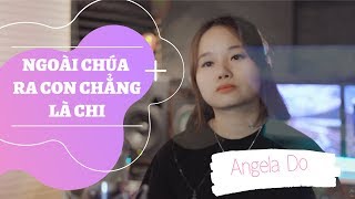 NGOÀI CHÚA RA CON CHẲNG LÀ CHI | Angela Do | Tiến Nguyễn St.