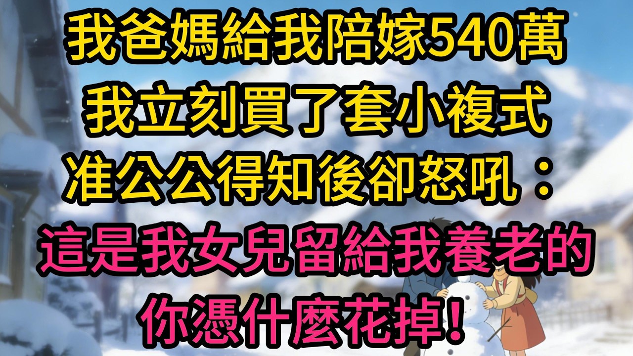 我爸媽給我陪嫁540萬，我立刻買了套小複式，准公公得知後卻怒吼：這是我女兒留給我養老的，你憑什麼花掉！