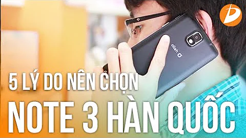 Samsung Galaxy Note 3 Hàn Quốc : 5 lý do nên chọn mua