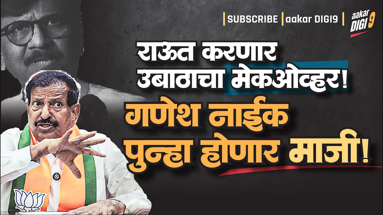 राऊत करणार उबाठाचा मेकओव्हर, गणेश नाईक पुन्हा होणार 'माजी?'