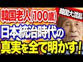 【韓国の反応】100歳の韓国老人「最後に日本統治時代の真実を全てお話します。」あまりの衝撃告発に韓国民大パニック!【ポリティカ金字塔】 【韓国の反応】