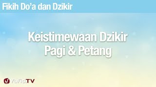 Fikih Doa dan Dzikir: Keistimewaan Dzikir Pagi Petang - Ustadz Abdullah Zaen, Lc., MA