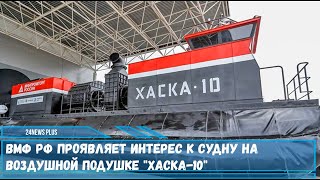 Военно-морской флот России проявляет большой интерес к новейшему судну на воздушной подушке Хаска-10