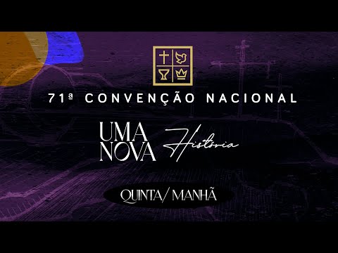 71ª Convenção Nacional - Uma Nova História (Quinta - manhã)