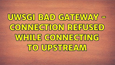 UWSGI Bad Gateway - Connection refused while connecting to upstream