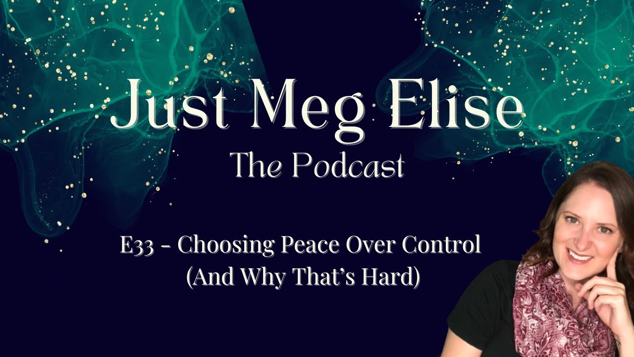 E33 - Choosing Peace Over Control (And Why That’s Hard) (Just Meg Elise ...