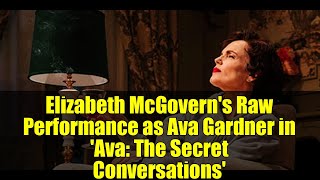 Elizabeth McGovern's Raw Performance as Ava Gardner in 'Ava: The Secret Conversations'