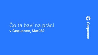 Čo ta baví na práci v Cequence, Matúš?